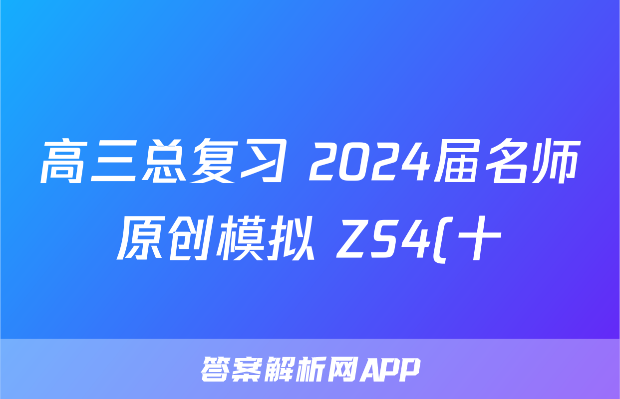 高三总复习 2024届名师原创模拟 ZS4(十)10化学答案